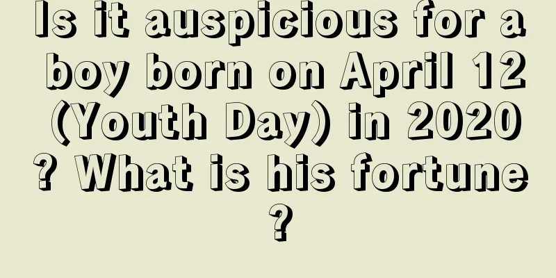 Is it auspicious for a boy born on April 12 (Youth Day) in 2020? What is his fortune?