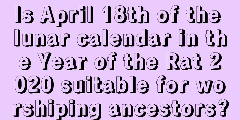Is April 18th of the lunar calendar in the Year of the Rat 2020 suitable for worshiping ancestors?