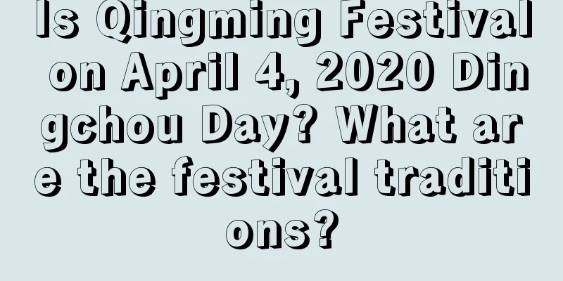 Is Qingming Festival on April 4, 2020 Dingchou Day? What are the festival traditions?