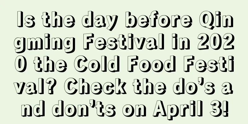 Is the day before Qingming Festival in 2020 the Cold Food Festival? Check the do’s and don’ts on April 3!
