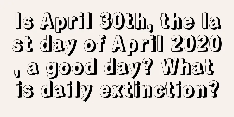 Is April 30th, the last day of April 2020, a good day? What is daily extinction?
