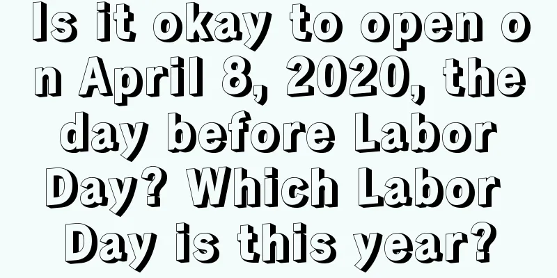 Is it okay to open on April 8, 2020, the day before Labor Day? Which Labor Day is this year?