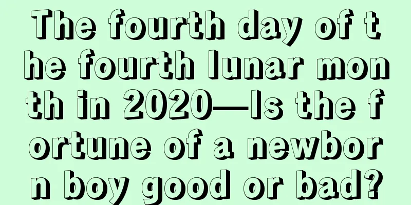The fourth day of the fourth lunar month in 2020—Is the fortune of a newborn boy good or bad?