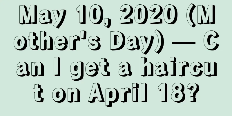 May 10, 2020 (Mother's Day) — Can I get a haircut on April 18?