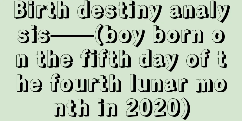 Birth destiny analysis——(boy born on the fifth day of the fourth lunar month in 2020)