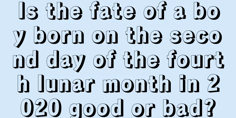 Is the fate of a boy born on the second day of the fourth lunar month in 2020 good or bad?