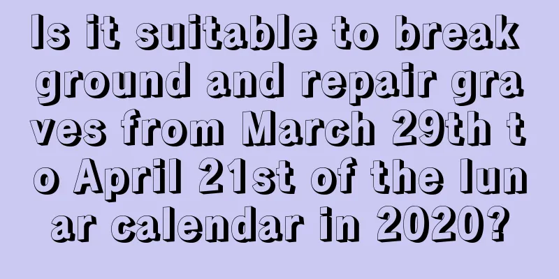 Is it suitable to break ground and repair graves from March 29th to April 21st of the lunar calendar in 2020?