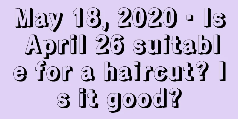 May 18, 2020 · Is April 26 suitable for a haircut? Is it good?