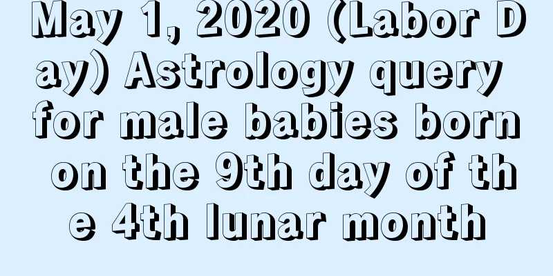 May 1, 2020 (Labor Day) Astrology query for male babies born on the 9th day of the 4th lunar month