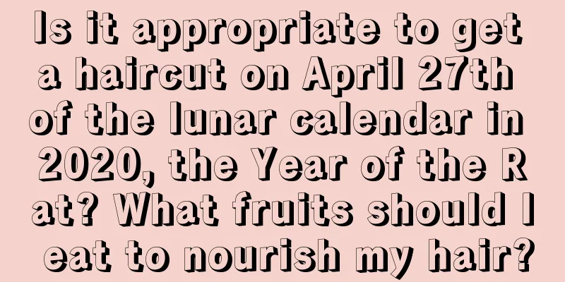 Is it appropriate to get a haircut on April 27th of the lunar calendar in 2020, the Year of the Rat? What fruits should I eat to nourish my hair?