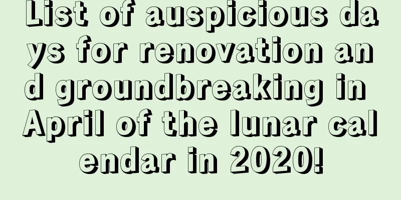 List of auspicious days for renovation and groundbreaking in April of the lunar calendar in 2020!