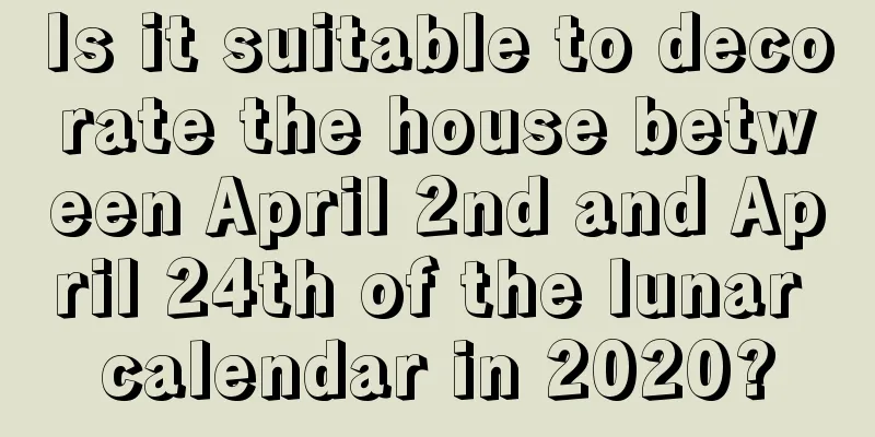 Is it suitable to decorate the house between April 2nd and April 24th of the lunar calendar in 2020?