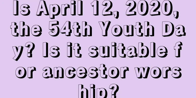 Is April 12, 2020, the 54th Youth Day? Is it suitable for ancestor worship?