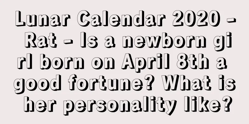 Lunar Calendar 2020 - Rat - Is a newborn girl born on April 8th a good fortune? What is her personality like?