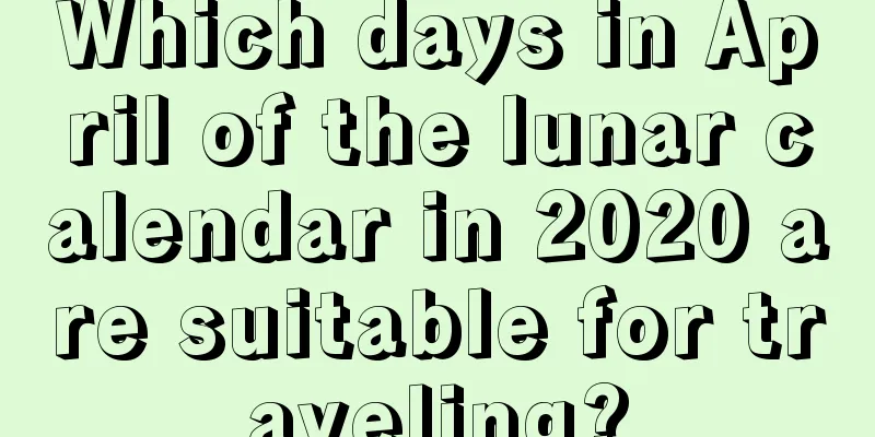 Which days in April of the lunar calendar in 2020 are suitable for traveling?