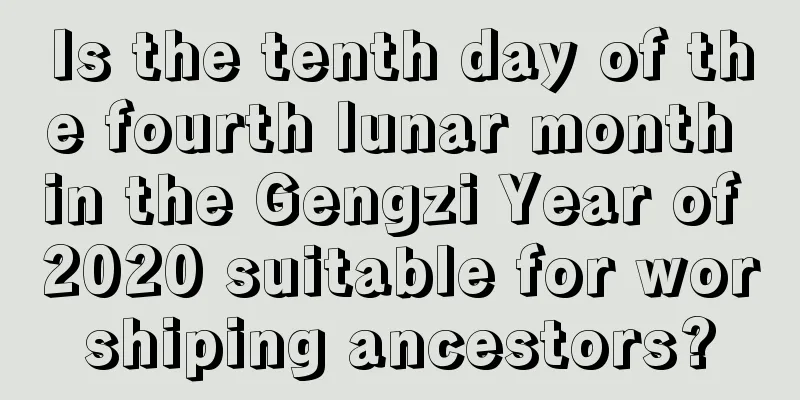 Is the tenth day of the fourth lunar month in the Gengzi Year of 2020 suitable for worshiping ancestors?