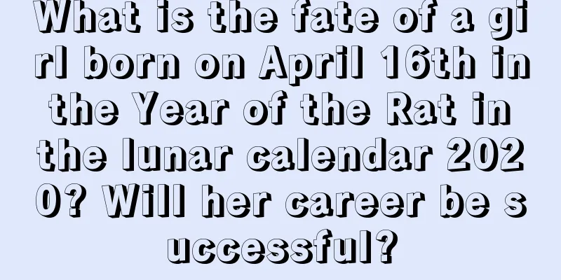 What is the fate of a girl born on April 16th in the Year of the Rat in the lunar calendar 2020? Will her career be successful?