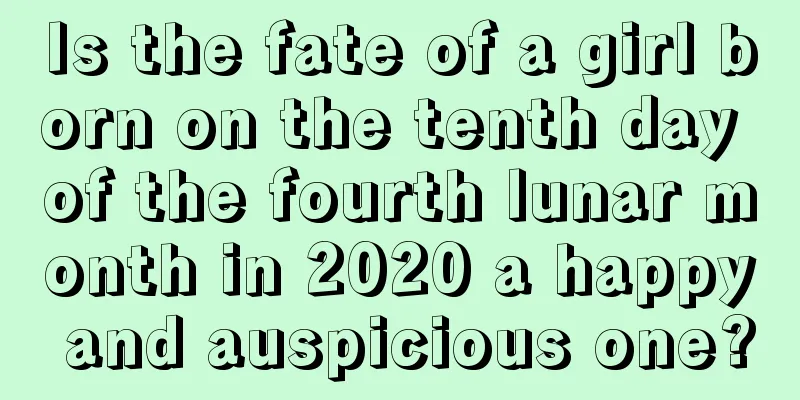 Is the fate of a girl born on the tenth day of the fourth lunar month in 2020 a happy and auspicious one?