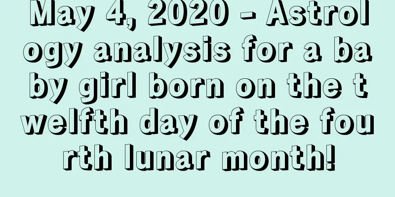 May 4, 2020 - Astrology analysis for a baby girl born on the twelfth day of the fourth lunar month!