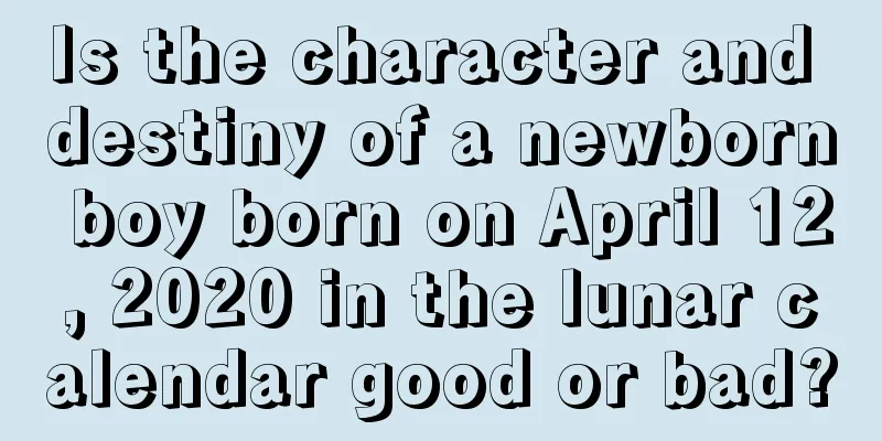 Is the character and destiny of a newborn boy born on April 12, 2020 in the lunar calendar good or bad?