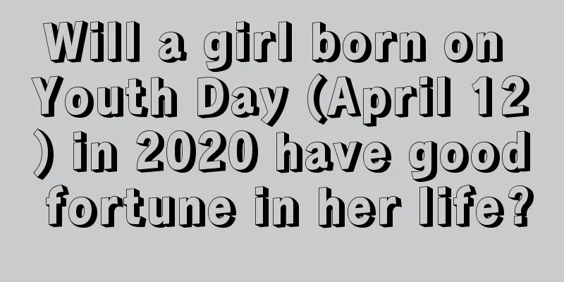 Will a girl born on Youth Day (April 12) in 2020 have good fortune in her life?