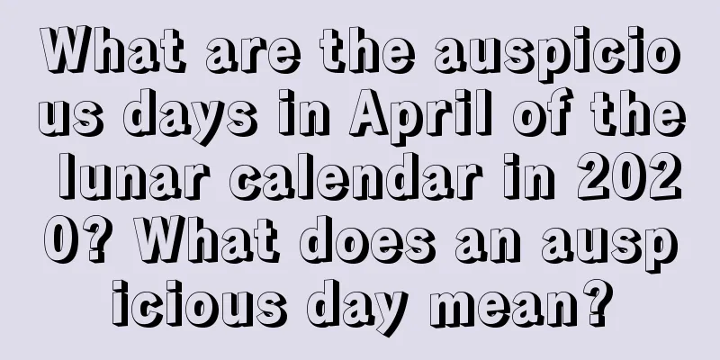 What are the auspicious days in April of the lunar calendar in 2020? What does an auspicious day mean?