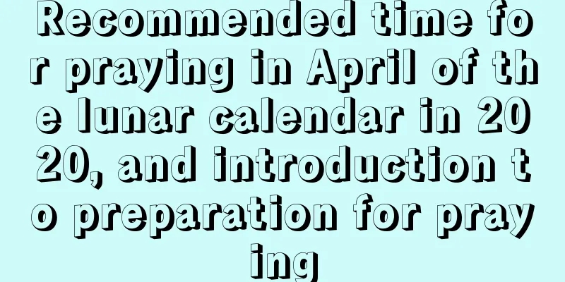 Recommended time for praying in April of the lunar calendar in 2020, and introduction to preparation for praying
