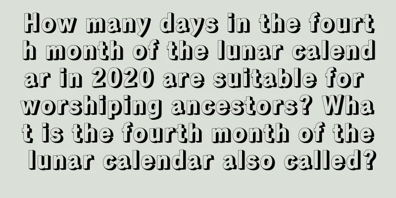 How many days in the fourth month of the lunar calendar in 2020 are suitable for worshiping ancestors? What is the fourth month of the lunar calendar also called?