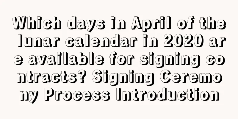 Which days in April of the lunar calendar in 2020 are available for signing contracts? Signing Ceremony Process Introduction