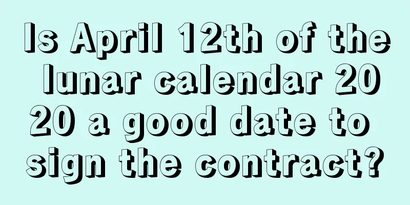 Is April 12th of the lunar calendar 2020 a good date to sign the contract?