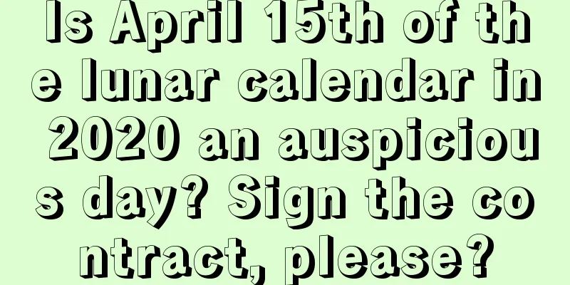 Is April 15th of the lunar calendar in 2020 an auspicious day? Sign the contract, please?