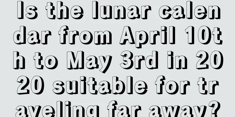 Is the lunar calendar from April 10th to May 3rd in 2020 suitable for traveling far away?