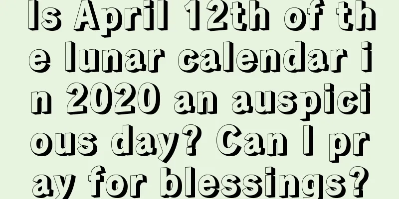 Is April 12th of the lunar calendar in 2020 an auspicious day? Can I pray for blessings?