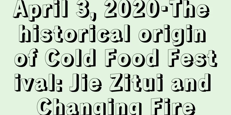 April 3, 2020·The historical origin of Cold Food Festival: Jie Zitui and Changing Fire