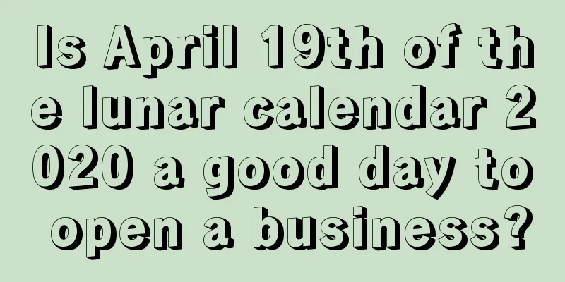 Is April 19th of the lunar calendar 2020 a good day to open a business?