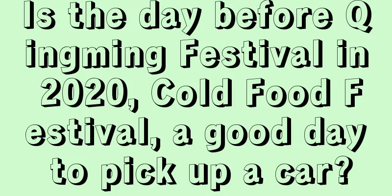Is the day before Qingming Festival in 2020, Cold Food Festival, a good day to pick up a car?