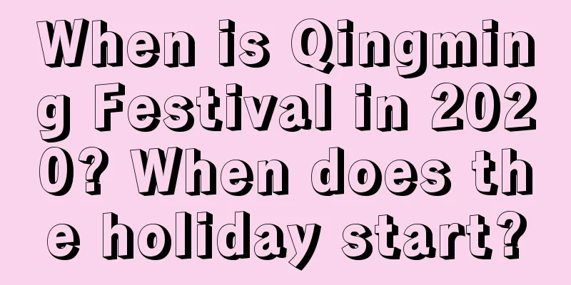 When is Qingming Festival in 2020? When does the holiday start?