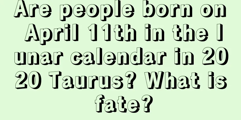 Are people born on April 11th in the lunar calendar in 2020 Taurus? What is fate?