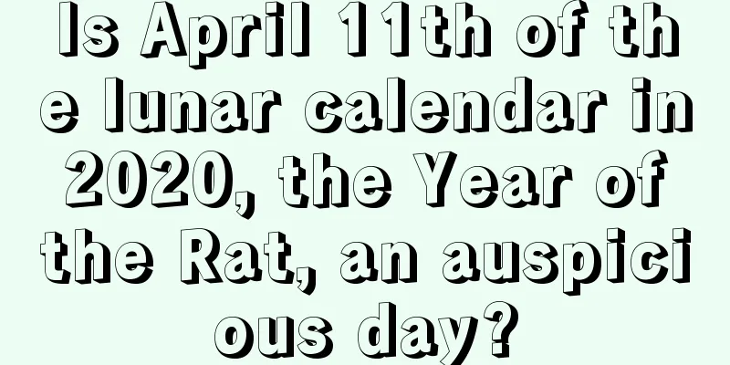 Is April 11th of the lunar calendar in 2020, the Year of the Rat, an auspicious day?