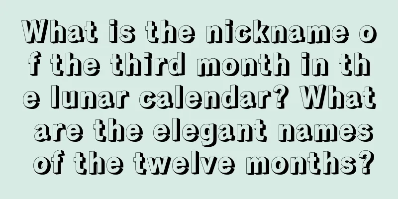 What is the nickname of the third month in the lunar calendar? What are the elegant names of the twelve months?
