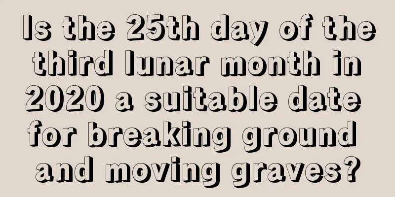Is the 25th day of the third lunar month in 2020 a suitable date for breaking ground and moving graves?