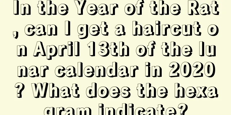 In the Year of the Rat, can I get a haircut on April 13th of the lunar calendar in 2020? What does the hexagram indicate?