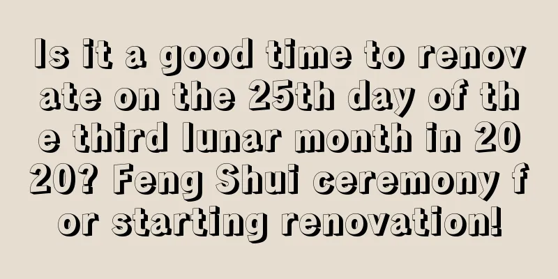 Is it a good time to renovate on the 25th day of the third lunar month in 2020? Feng Shui ceremony for starting renovation!
