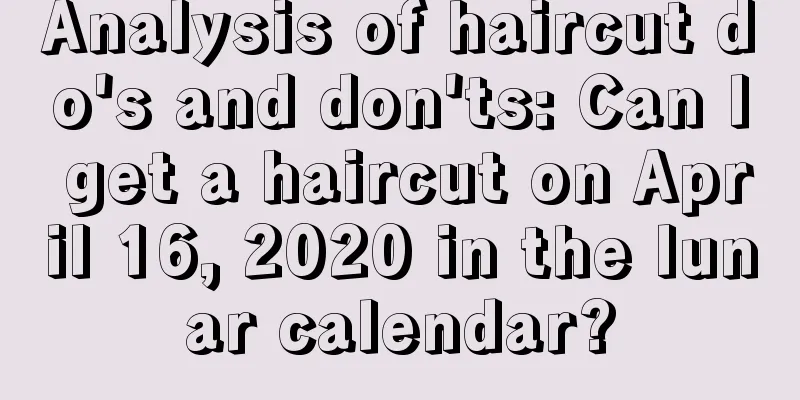 Analysis of haircut do's and don'ts: Can I get a haircut on April 16, 2020 in the lunar calendar?