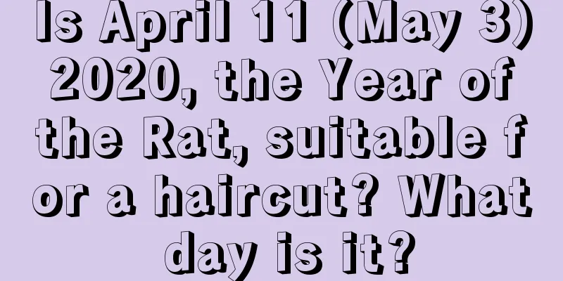 Is April 11 (May 3) 2020, the Year of the Rat, suitable for a haircut? What day is it?