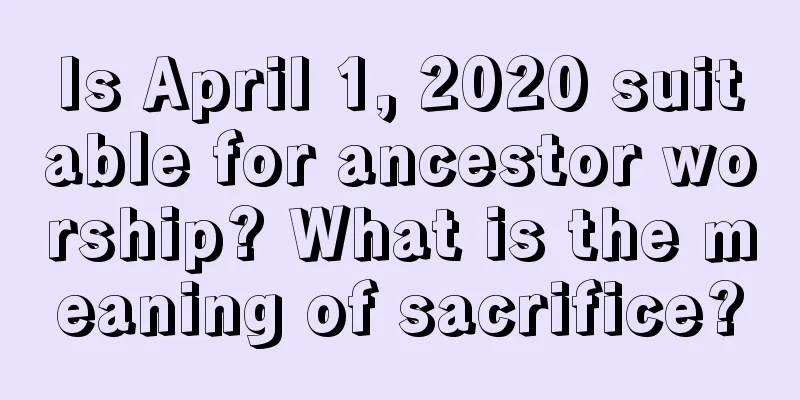 Is April 1, 2020 suitable for ancestor worship? What is the meaning of sacrifice?