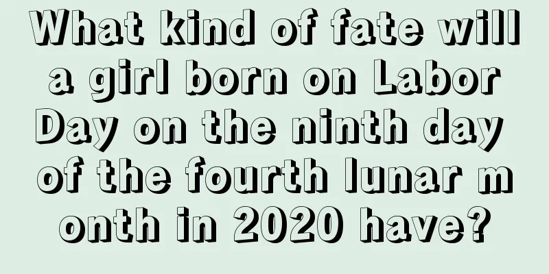 What kind of fate will a girl born on Labor Day on the ninth day of the fourth lunar month in 2020 have?