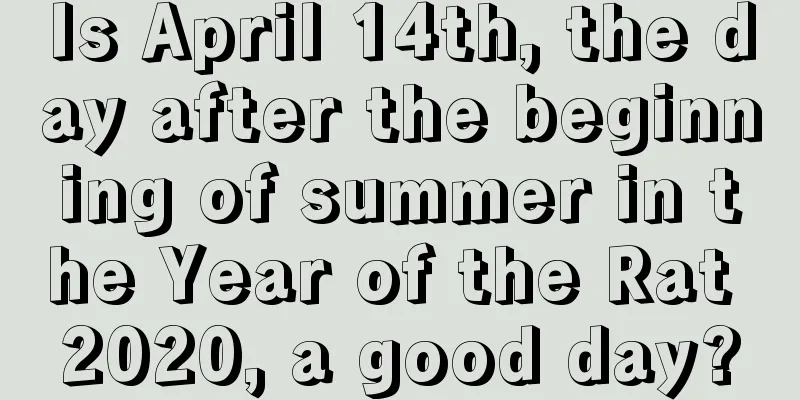 Is April 14th, the day after the beginning of summer in the Year of the Rat 2020, a good day?