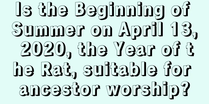 Is the Beginning of Summer on April 13, 2020, the Year of the Rat, suitable for ancestor worship?