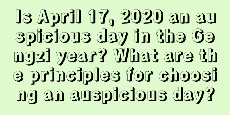 Is April 17, 2020 an auspicious day in the Gengzi year? What are the principles for choosing an auspicious day?